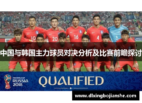 中国与韩国主力球员对决分析及比赛前瞻探讨