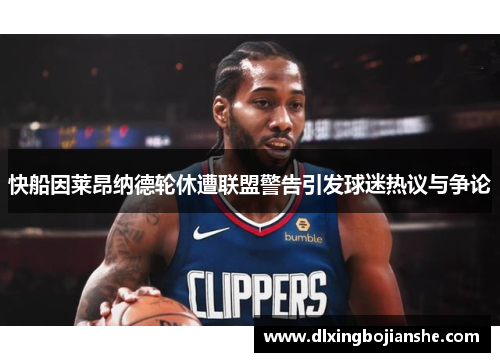 快船因莱昂纳德轮休遭联盟警告引发球迷热议与争论
