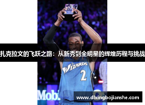 扎克拉文的飞跃之路：从新秀到全明星的辉煌历程与挑战