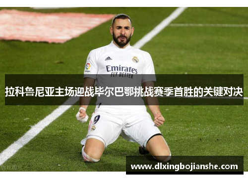 拉科鲁尼亚主场迎战毕尔巴鄂挑战赛季首胜的关键对决