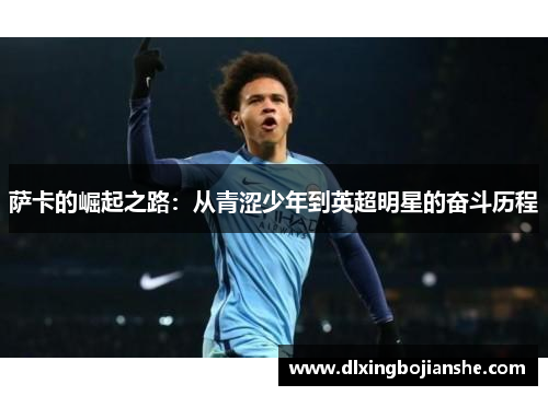 萨卡的崛起之路：从青涩少年到英超明星的奋斗历程